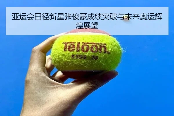 亚运会田径新星张俊豪成绩突破与未来奥运辉煌展望